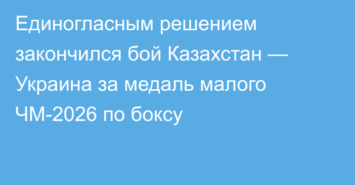 Единогласным решением закончился бой Казахстан — Украина за медаль малого ЧМ-2026 по боксу