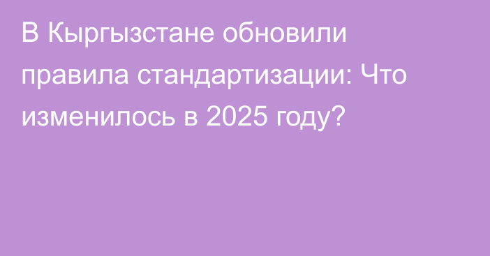 В Кыргызстане обновили правила стандартизации: Что изменилось в 2025 году?