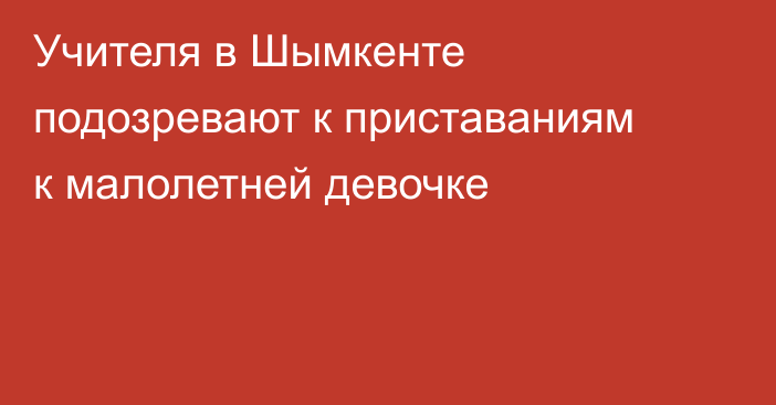 Учителя в Шымкенте подозревают к приставаниям к малолетней девочке