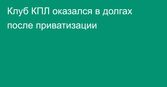 Клуб КПЛ оказался в долгах после приватизации