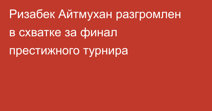 Ризабек Айтмухан разгромлен в схватке за финал престижного турнира