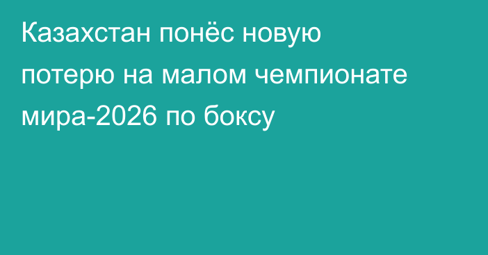 Казахстан понёс новую потерю на малом чемпионате мира-2026 по боксу