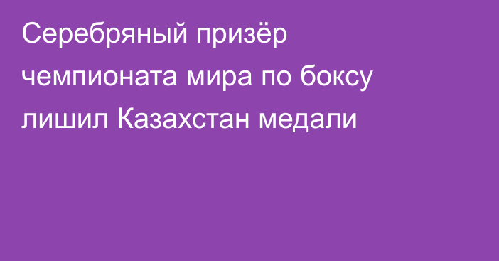 Серебряный призёр чемпионата мира по боксу лишил Казахстан медали