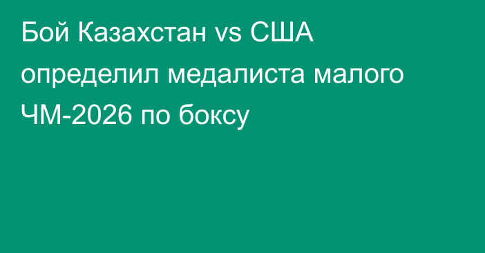 Бой Казахстан vs США определил медалиста малого ЧМ-2026 по боксу