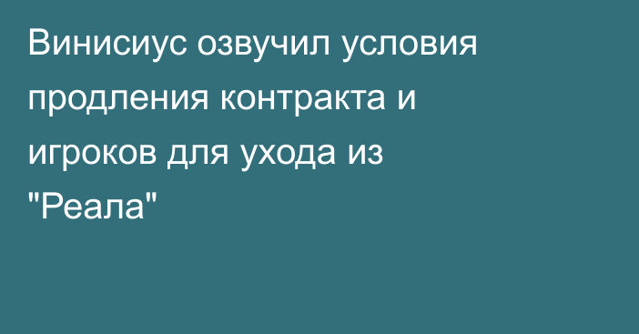 Винисиус озвучил условия продления контракта и игроков для ухода из 