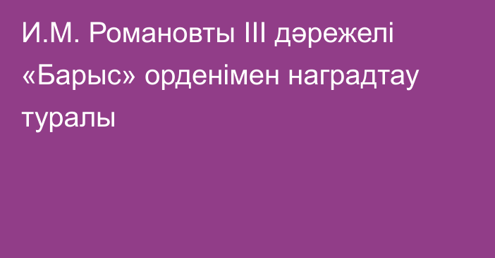 И.М. Романовты ІІІ дәрежелі «Барыс» орденімен наградтау туралы