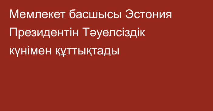 Мемлекет басшысы Эстония Президентін Тәуелсіздік күнімен құттықтады