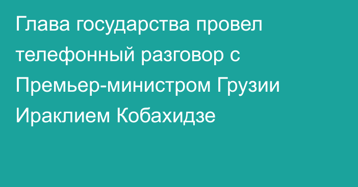 Глава государства провел телефонный разговор с Премьер-министром Грузии Ираклием Кобахидзе