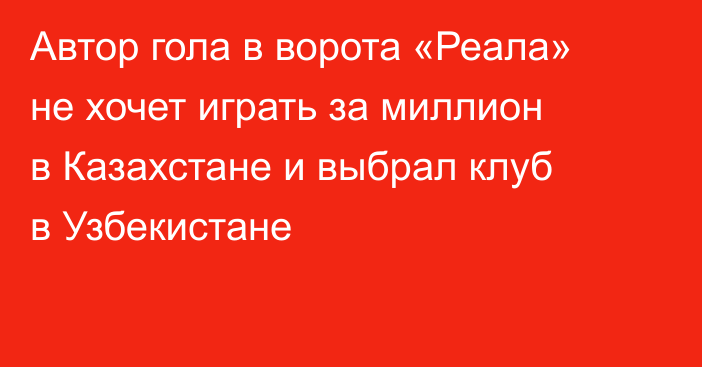 Автор гола в ворота «Реала» не хочет играть за миллион в Казахстане и выбрал клуб в Узбекистане