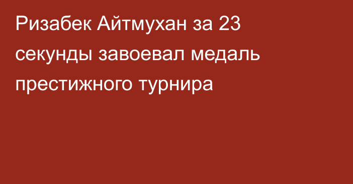 Ризабек Айтмухан за 23 секунды завоевал медаль престижного турнира
