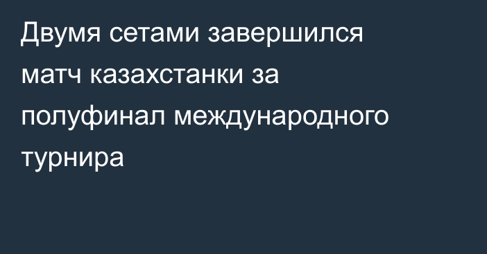 Двумя сетами завершился матч казахстанки за полуфинал международного турнира
