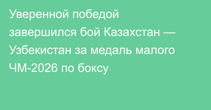Уверенной победой завершился бой Казахстан — Узбекистан за медаль малого ЧМ-2026 по боксу