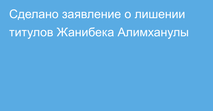 Сделано заявление о лишении титулов Жанибека Алимханулы