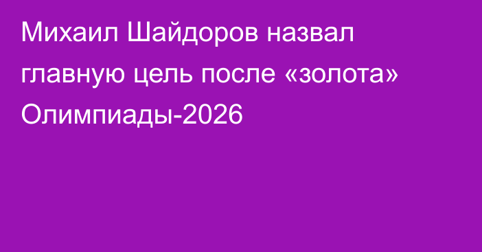 Михаил Шайдоров назвал главную цель после «золота» Олимпиады-2026