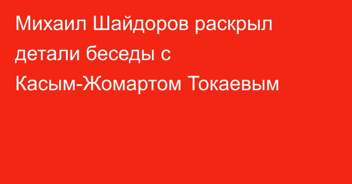 Михаил Шайдоров раскрыл детали беседы с Касым-Жомартом Токаевым