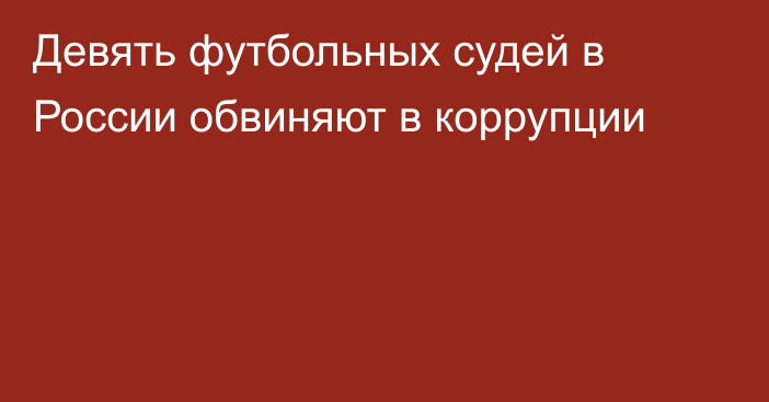 Девять футбольных судей в России обвиняют в коррупции