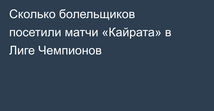 Сколько болельщиков посетили матчи «Кайрата» в Лиге Чемпионов