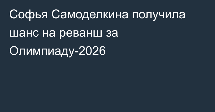 Софья Самоделкина получила шанс на реванш за Олимпиаду-2026