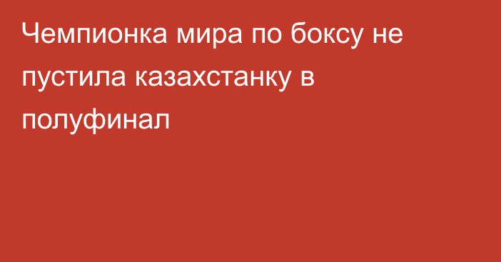 Чемпионка мира по боксу не пустила казахстанку в полуфинал
