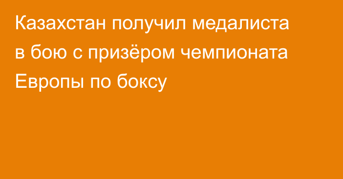 Казахстан получил медалиста в бою с призёром чемпионата Европы по боксу