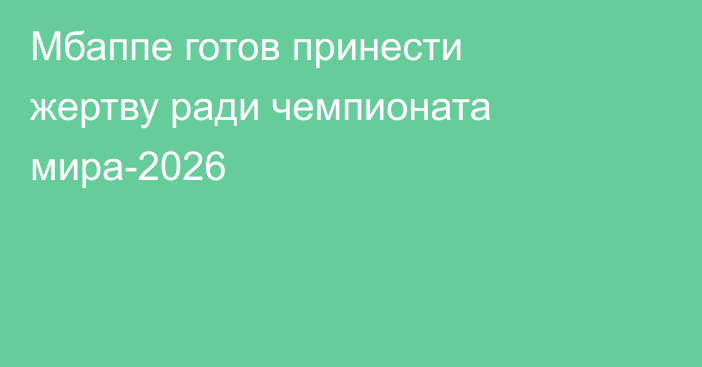 Мбаппе готов принести жертву ради чемпионата мира-2026