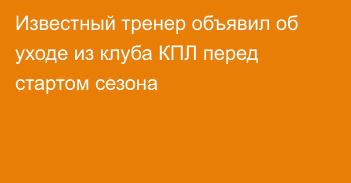 Известный тренер объявил об уходе из клуба КПЛ перед стартом сезона