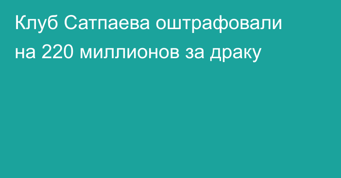 Клуб Сатпаева оштрафовали на 220 миллионов за драку