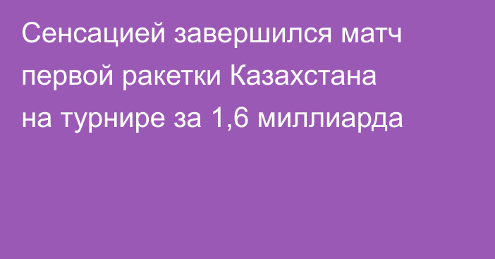Сенсацией завершился матч первой ракетки Казахстана на турнире за 1,6 миллиарда
