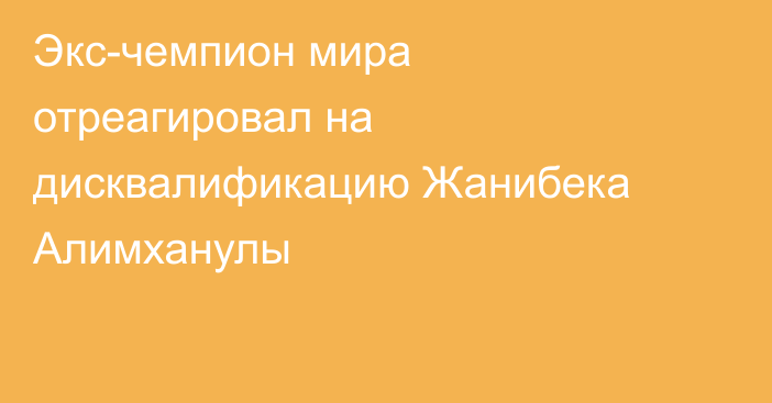 Экс-чемпион мира отреагировал на дисквалификацию Жанибека Алимханулы