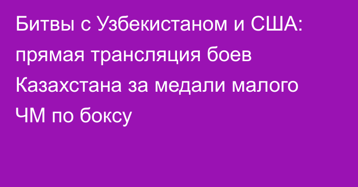 Битвы с Узбекистаном и США: прямая трансляция боев Казахстана за медали малого ЧМ по боксу