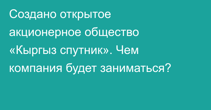 Создано открытое акционерное общество «Кыргыз спутник». Чем компания будет заниматься?