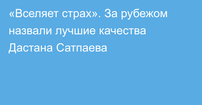 «Вселяет страх». За рубежом назвали лучшие качества Дастана Сатпаева