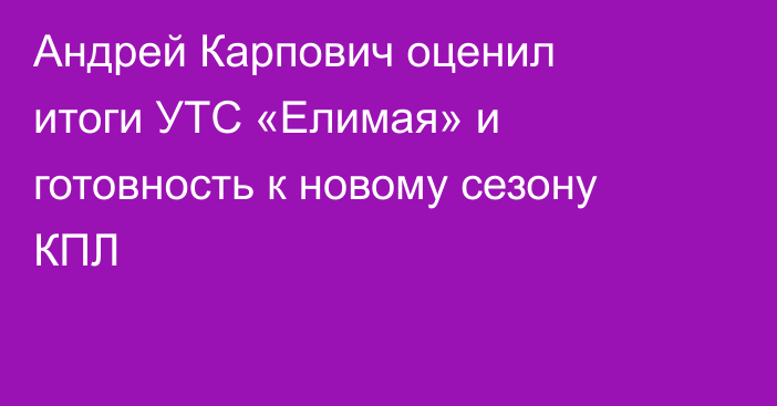 Андрей Карпович оценил итоги УТС «Елимая» и готовность к новому сезону КПЛ