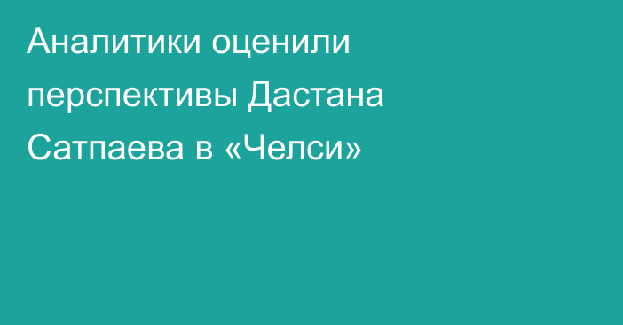 Аналитики оценили перспективы Дастана Сатпаева в «Челси»