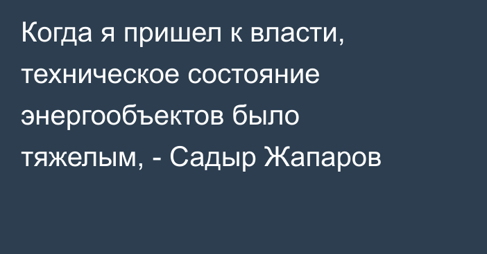 Когда я пришел к власти, техническое состояние энергообъектов было тяжелым, - Садыр Жапаров 