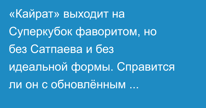 «Кайрат» выходит на Суперкубок фаворитом, но без Сатпаева и без идеальной формы. Справится ли он с обновлённым «Тоболом»?