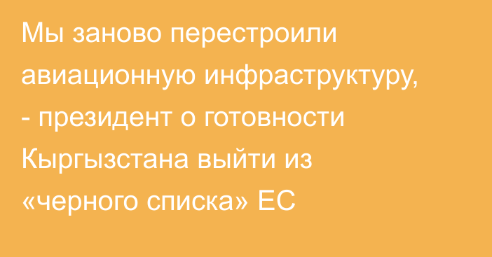 Мы заново перестроили авиационную инфраструктуру, - президент о готовности Кыргызстана выйти из «черного списка» ЕС