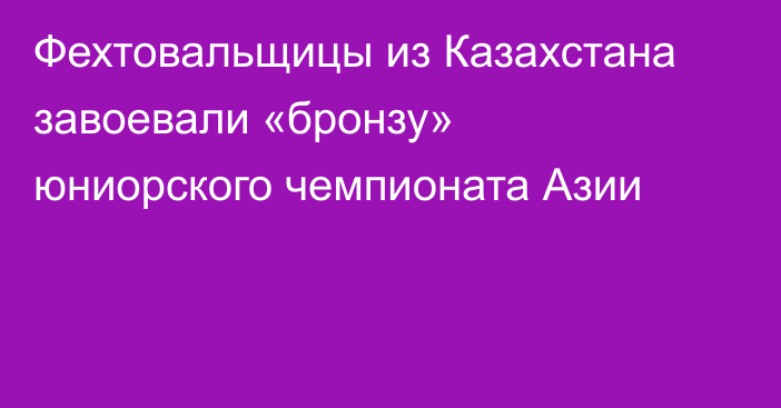 Фехтовальщицы из Казахстана завоевали «бронзу» юниорского чемпионата Азии