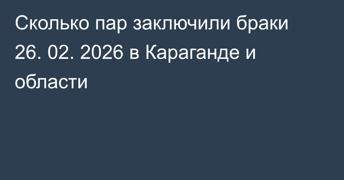 Сколько пар заключили браки 26. 02. 2026 в Караганде и области