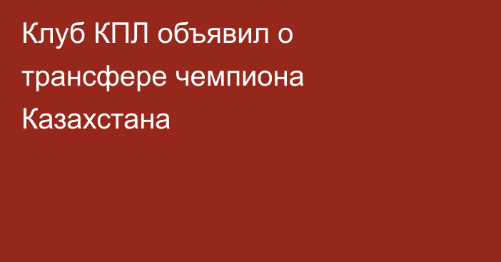 Клуб КПЛ объявил о трансфере чемпиона Казахстана