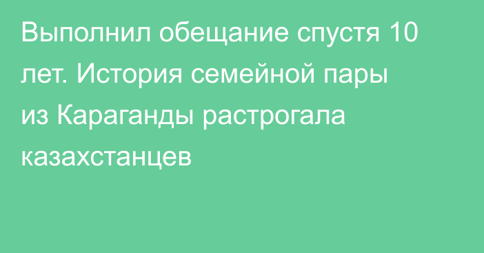 Выполнил обещание спустя 10 лет. История семейной пары из Караганды растрогала казахстанцев