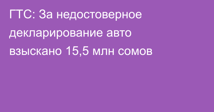 ГТС: За недостоверное декларирование авто взыскано 15,5 млн сомов 