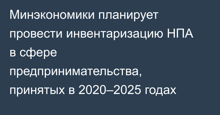 Минэкономики планирует провести инвентаризацию НПА в сфере предпринимательства, принятых в 2020–2025 годах