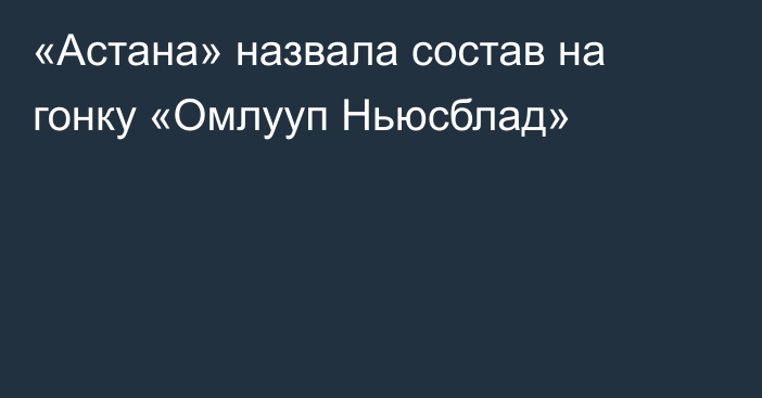 «Астана» назвала состав на гонку «Омлууп Ньюсблад»