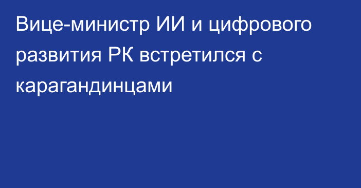 Вице-министр ИИ и цифрового развития РК встретился с карагандинцами