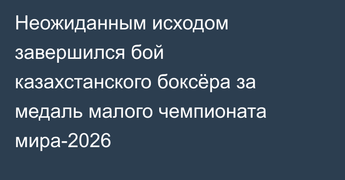 Неожиданным исходом завершился бой казахстанского боксёра за медаль малого чемпионата мира-2026