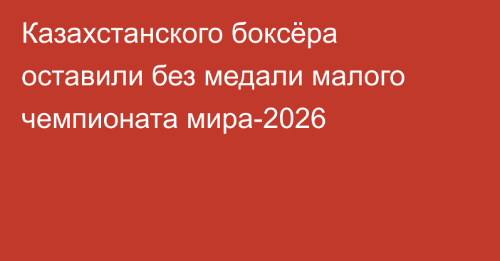 Казахстанского боксёра оставили без медали малого чемпионата мира-2026