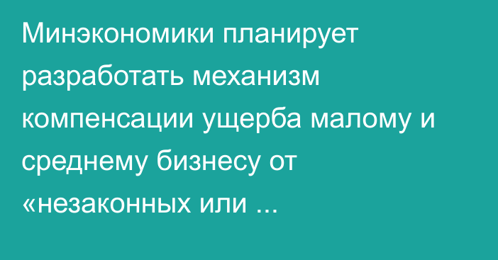 Минэкономики планирует разработать механизм компенсации ущерба малому и среднему бизнесу от «незаконных или необоснованных действий госорганов»
