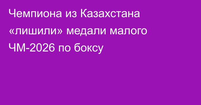 Чемпиона из Казахстана «лишили» медали малого ЧМ-2026 по боксу