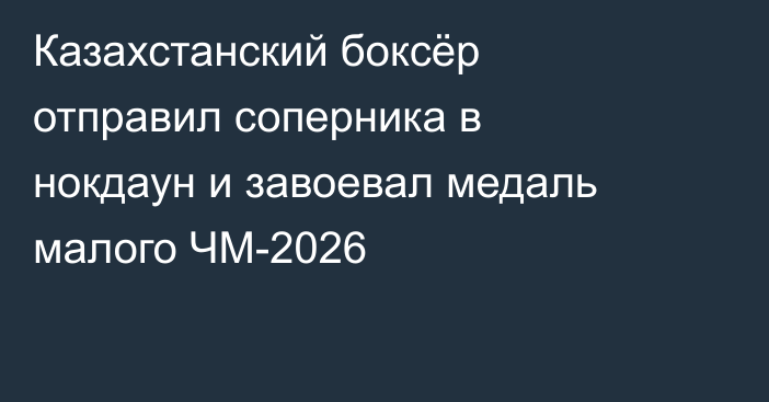 Казахстанский боксёр отправил соперника в нокдаун и завоевал медаль малого ЧМ-2026